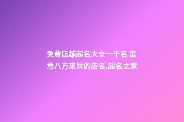 免費店鋪起名大全一千名 寓意八方來財的店名,起名之家-第1張-店鋪起名-玄機派